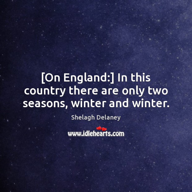 [On England:] In this country there are only two seasons, winter and winter. Shelagh Delaney Picture Quote