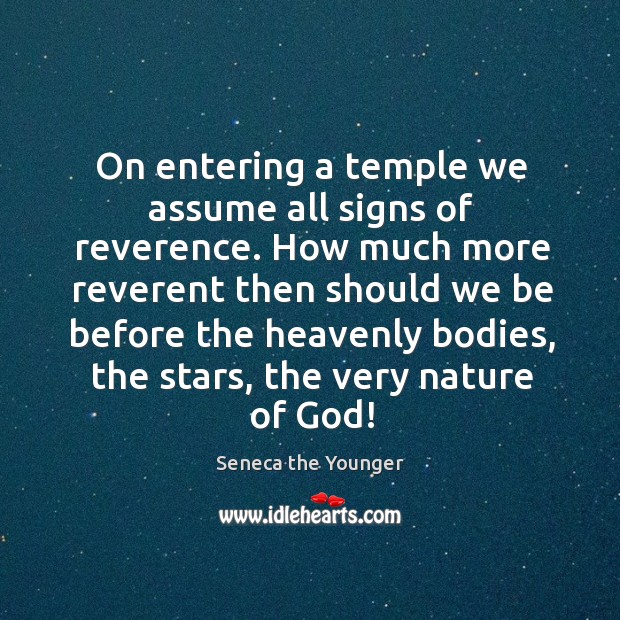 On entering a temple we assume all signs of reverence. How much Seneca the Younger Picture Quote