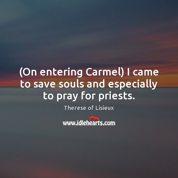 (On entering Carmel) I came to save souls and especially to pray for priests. Image
