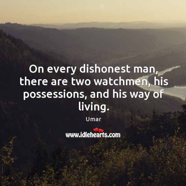 On every dishonest man, there are two watchmen, his possessions, and his way of living. Umar Picture Quote