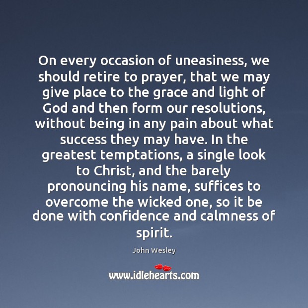 On every occasion of uneasiness, we should retire to prayer, that we John Wesley Picture Quote