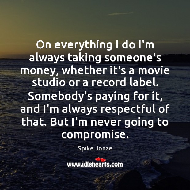 On everything I do I’m always taking someone’s money, whether it’s a Spike Jonze Picture Quote