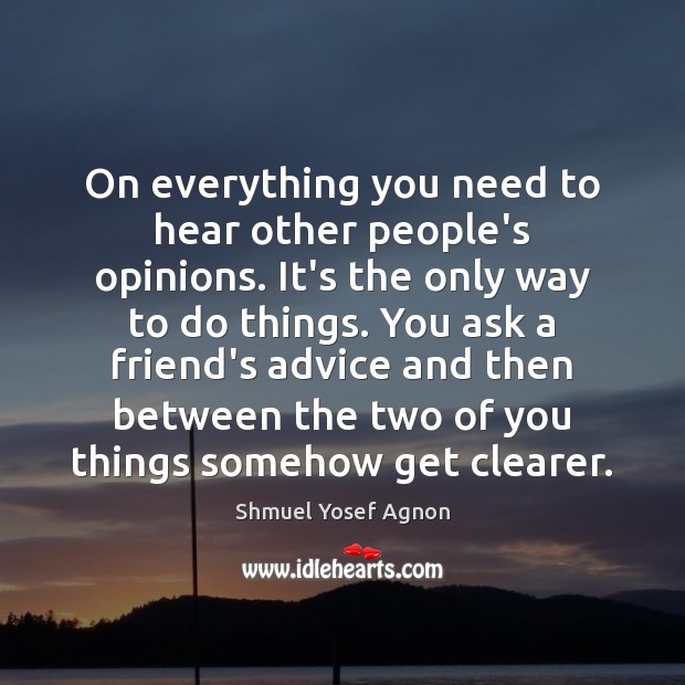 On everything you need to hear other people’s opinions. It’s the only Shmuel Yosef Agnon Picture Quote