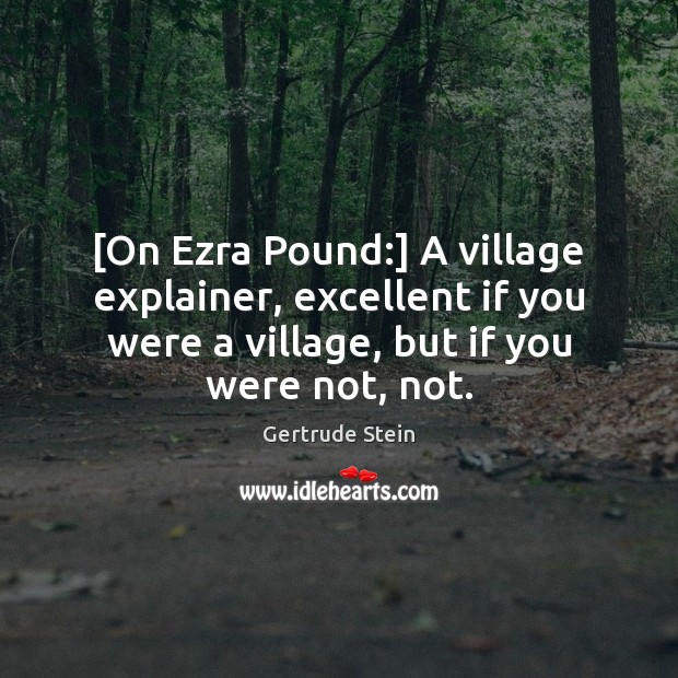 [On Ezra Pound:] A village explainer, excellent if you were a village, Gertrude Stein Picture Quote
