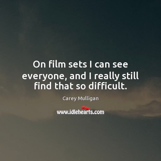 On film sets I can see everyone, and I really still find that so difficult. Carey Mulligan Picture Quote