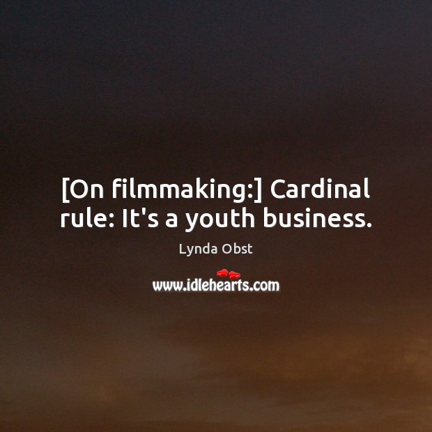 [On filmmaking:] Cardinal rule: It’s a youth business. Lynda Obst Picture Quote