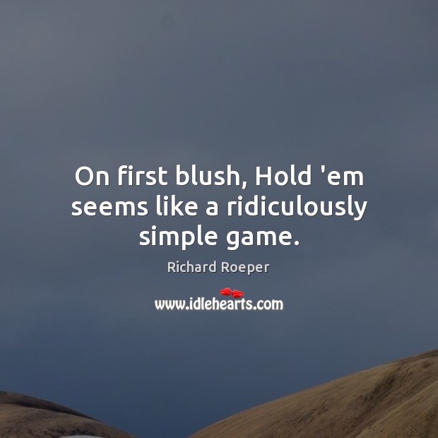 On first blush, Hold ’em seems like a ridiculously simple game. Richard Roeper Picture Quote