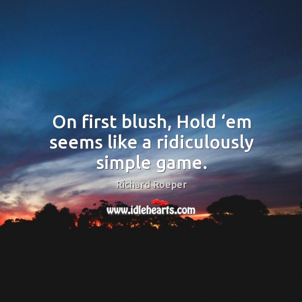 On first blush, hold ‘em seems like a ridiculously simple game. Richard Roeper Picture Quote