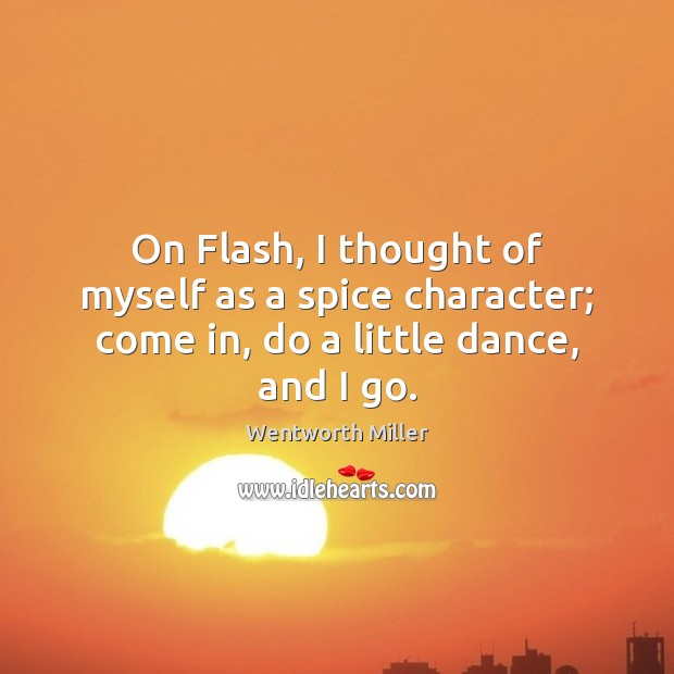 On Flash, I thought of myself as a spice character; come in, do a little dance, and I go. Image
