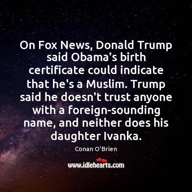 On Fox News, Donald Trump said Obama’s birth certificate could indicate that Conan O’Brien Picture Quote