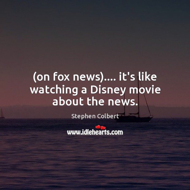 (on fox news)…. it’s like watching a Disney movie about the news. Stephen Colbert Picture Quote