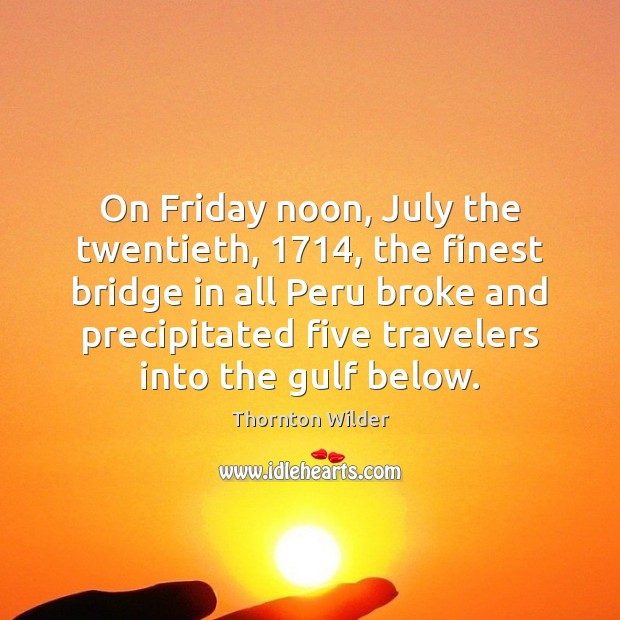 On Friday noon, July the twentieth, 1714, the finest bridge in all Peru Thornton Wilder Picture Quote
