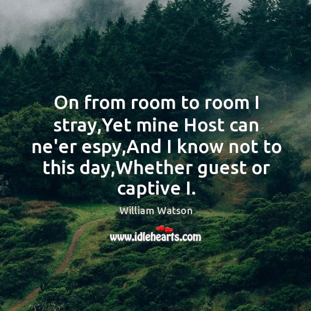 On from room to room I stray,Yet mine Host can ne’er William Watson Picture Quote