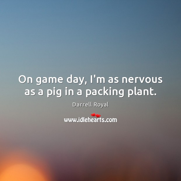 On game day, I’m as nervous as a pig in a packing plant. Darrell Royal Picture Quote