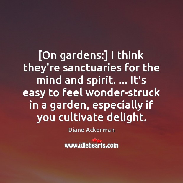 [On gardens:] I think they’re sanctuaries for the mind and spirit. … It’s Diane Ackerman Picture Quote