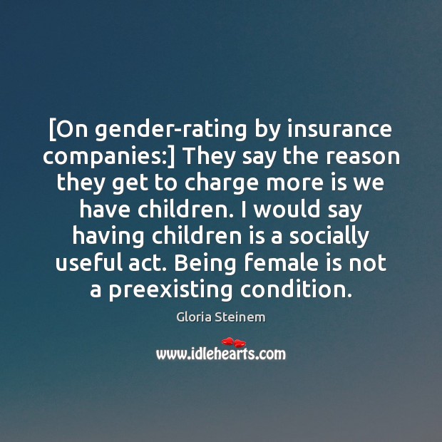[On gender-rating by insurance companies:] They say the reason they get to Gloria Steinem Picture Quote