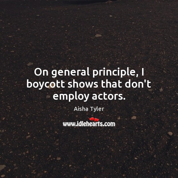 On general principle, I boycott shows that don’t employ actors. Aisha Tyler Picture Quote