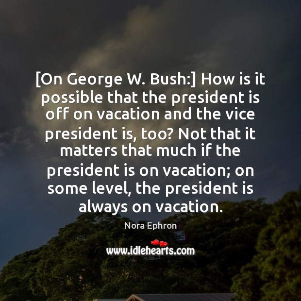 [On George W. Bush:] How is it possible that the president is Image