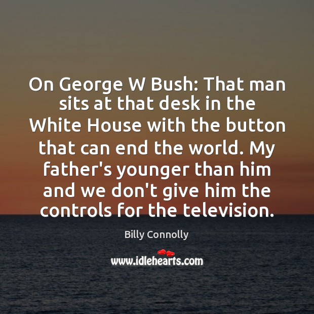 On George W Bush: That man sits at that desk in the Billy Connolly Picture Quote