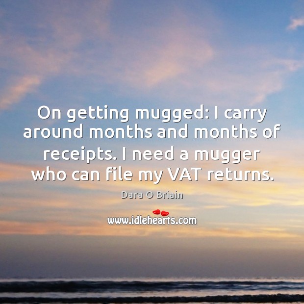 On getting mugged: I carry around months and months of receipts. I Dara O Briain Picture Quote