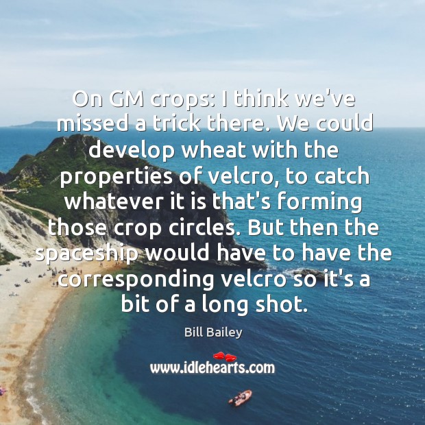 On GM crops: I think we’ve missed a trick there. We could Bill Bailey Picture Quote