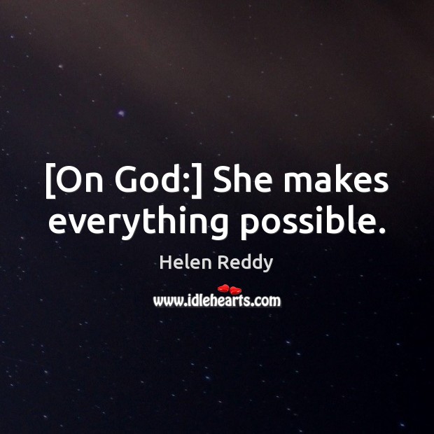 [On God:] She makes everything possible. Helen Reddy Picture Quote