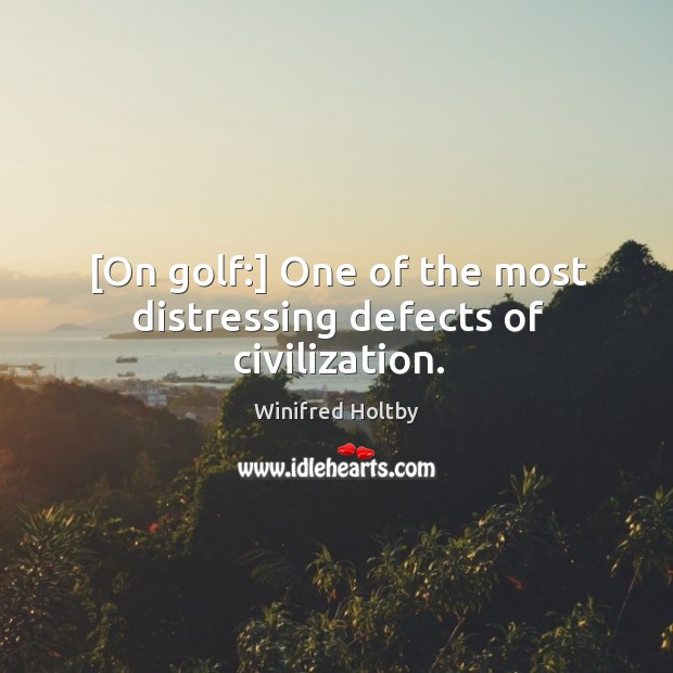 [On golf:] One of the most distressing defects of civilization. Winifred Holtby Picture Quote