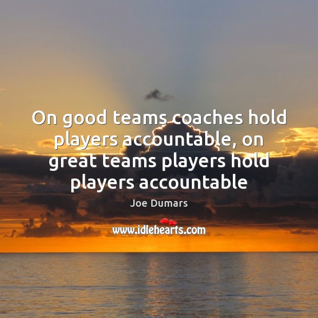 On good teams coaches hold players accountable, on great teams players hold Joe Dumars Picture Quote