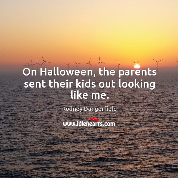 On halloween, the parents sent their kids out looking like me. Rodney Dangerfield Picture Quote