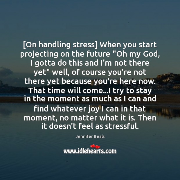 [On handling stress] When you start projecting on the future “Oh my Jennifer Beals Picture Quote