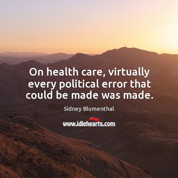 On health care, virtually every political error that could be made was made. Sidney Blumenthal Picture Quote