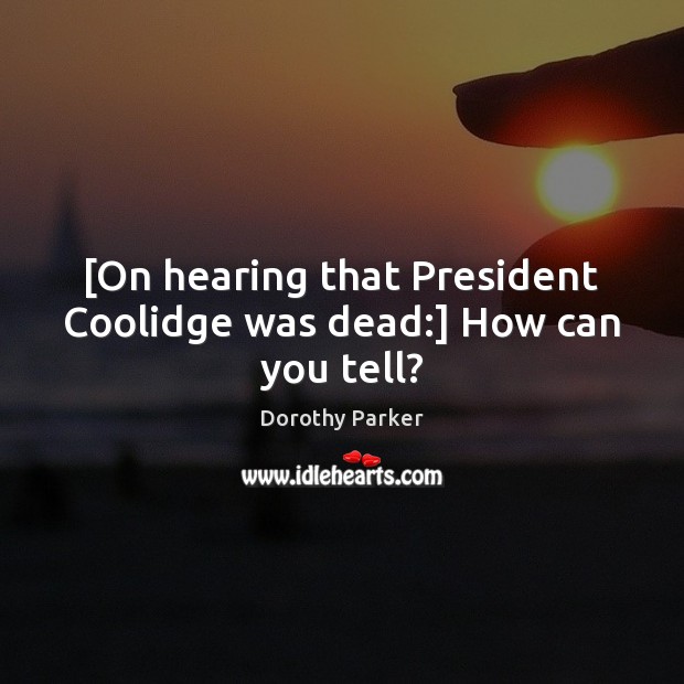 [On hearing that President Coolidge was dead:] How can you tell? Dorothy Parker Picture Quote