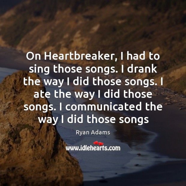 On Heartbreaker, I had to sing those songs. I drank the way Ryan Adams Picture Quote