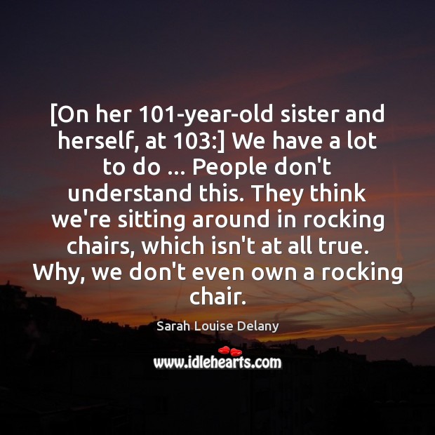[On her 101-year-old sister and herself, at 103:] We have a lot to Image