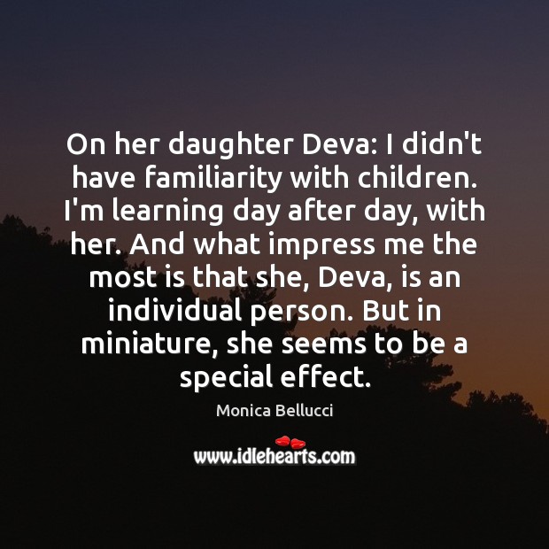 On her daughter Deva: I didn’t have familiarity with children. I’m learning Monica Bellucci Picture Quote