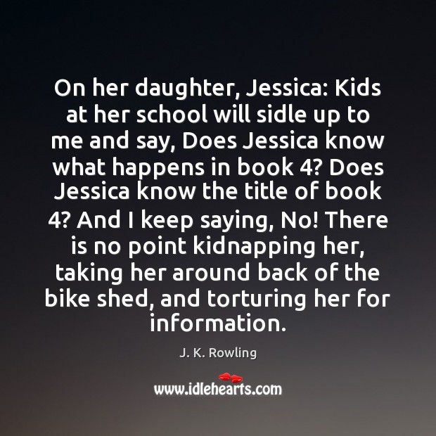 On her daughter, Jessica: Kids at her school will sidle up to J. K. Rowling Picture Quote