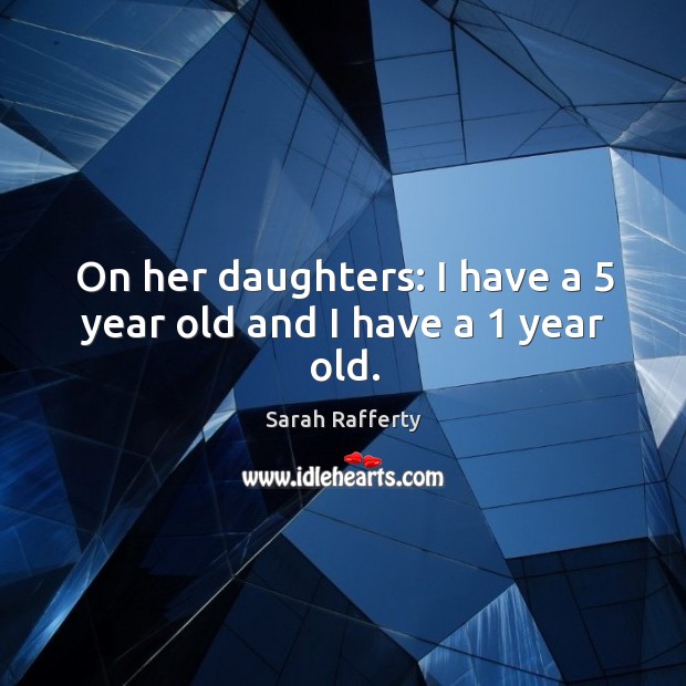 On her daughters: I have a 5 year old and I have a 1 year old. Sarah Rafferty Picture Quote