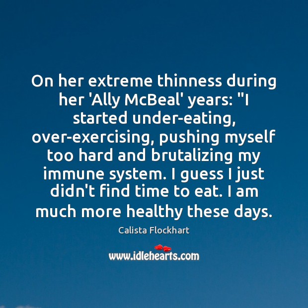 On her extreme thinness during her ‘Ally McBeal’ years: “I started under-eating, Calista Flockhart Picture Quote