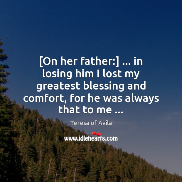 [On her father:] … in losing him I lost my greatest blessing and Teresa of Avila Picture Quote