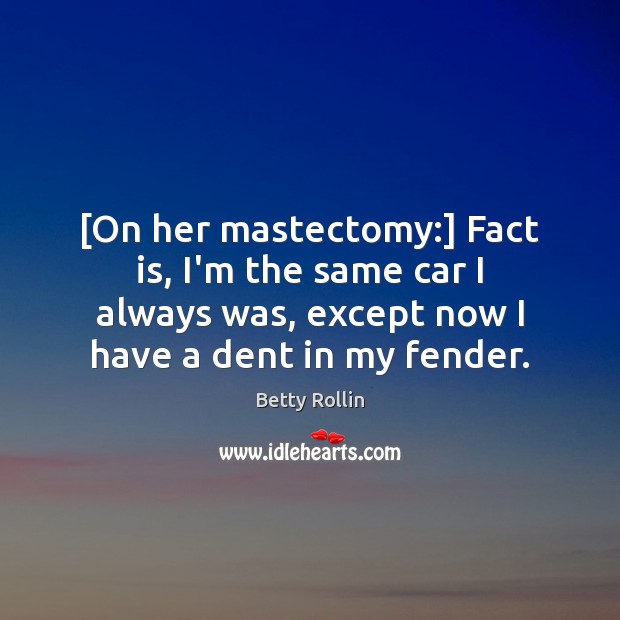 [On her mastectomy:] Fact is, I’m the same car I always was, Image