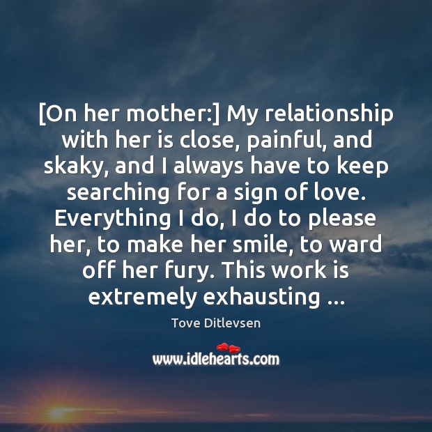 [On her mother:] My relationship with her is close, painful, and skaky, Tove Ditlevsen Picture Quote