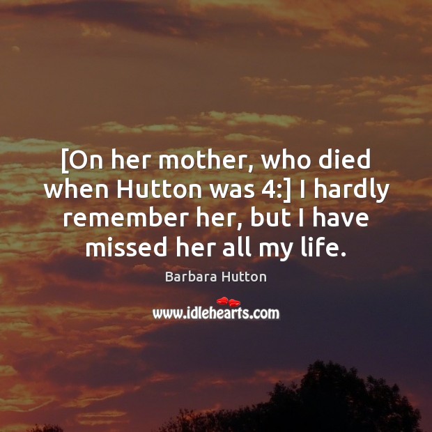 [On her mother, who died when Hutton was 4:] I hardly remember her, Barbara Hutton Picture Quote
