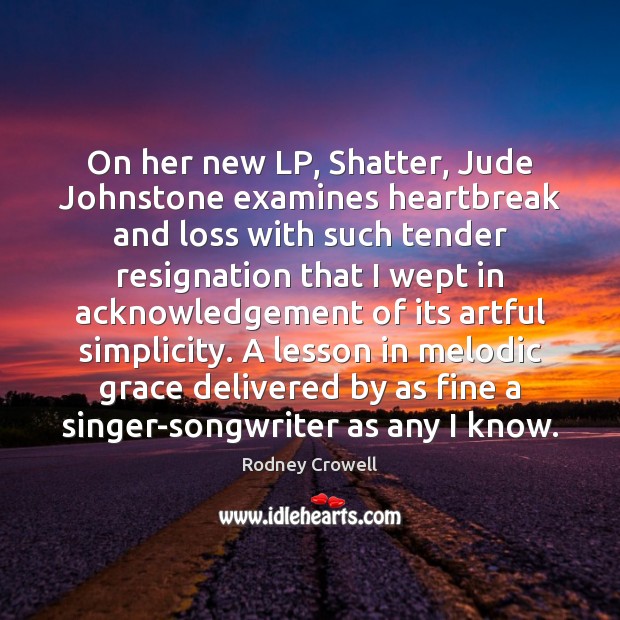 On her new LP, Shatter, Jude Johnstone examines heartbreak and loss with Rodney Crowell Picture Quote