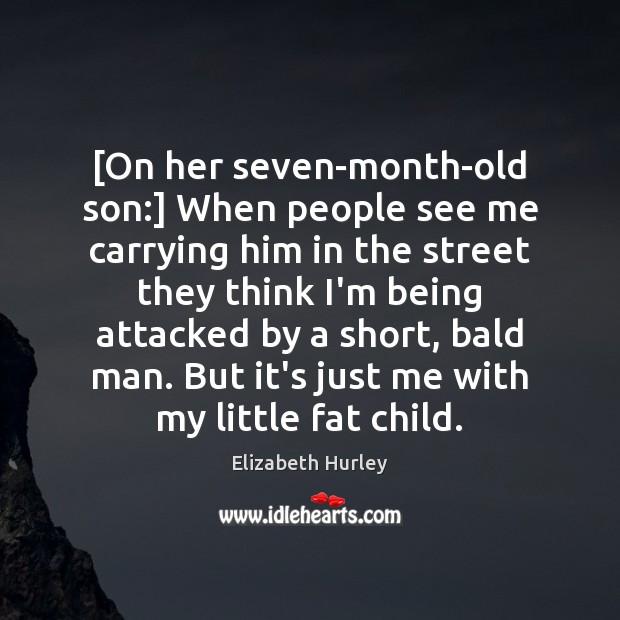 [On her seven-month-old son:] When people see me carrying him in the Elizabeth Hurley Picture Quote