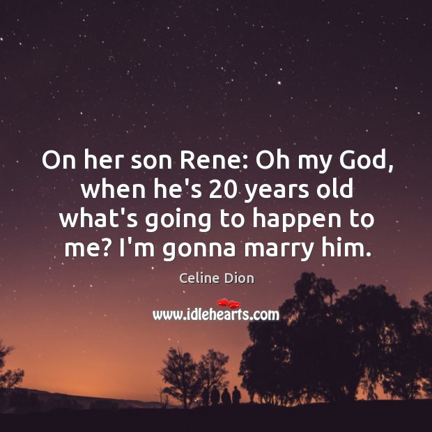 On her son Rene: Oh my God, when he’s 20 years old what’s Celine Dion Picture Quote