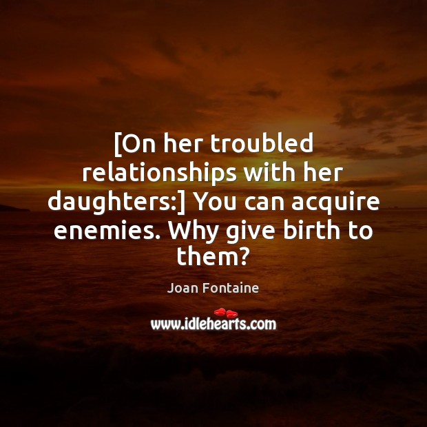 [On her troubled relationships with her daughters:] You can acquire enemies. Why Joan Fontaine Picture Quote