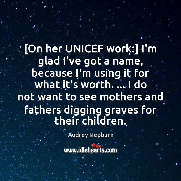 [On her UNICEF work:] I’m glad I’ve got a name, because I’m Audrey Hepburn Picture Quote