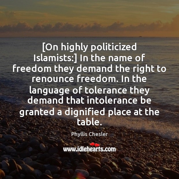 [On highly politicized Islamists:] In the name of freedom they demand the Phyllis Chesler Picture Quote