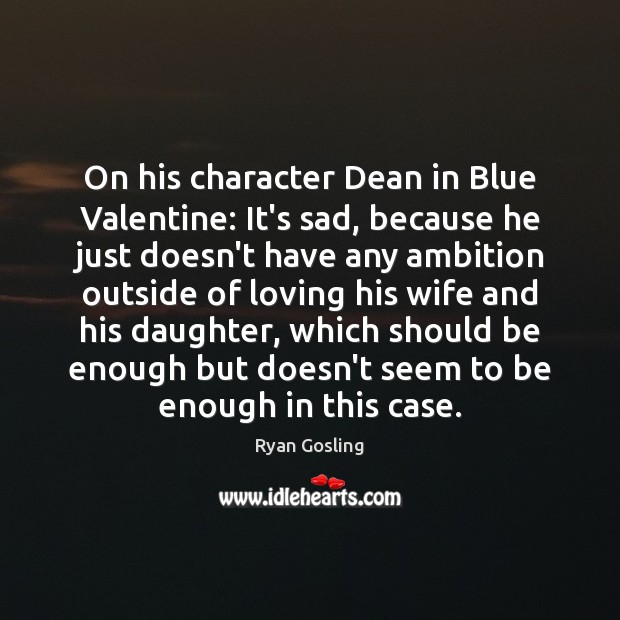 On his character Dean in Blue Valentine: It’s sad, because he just Image