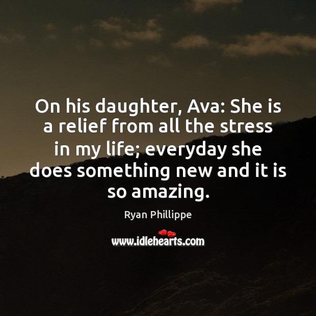 On his daughter, Ava: She is a relief from all the stress Ryan Phillippe Picture Quote